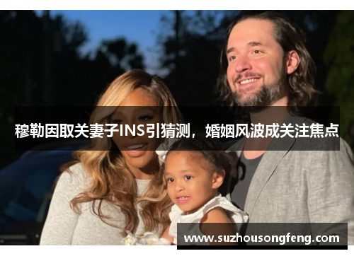 穆勒因取关妻子INS引猜测，婚姻风波成关注焦点