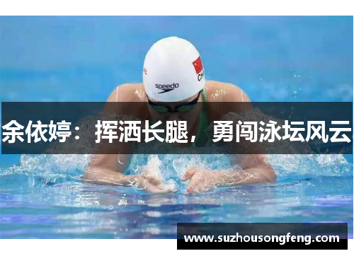 余依婷：挥洒长腿，勇闯泳坛风云