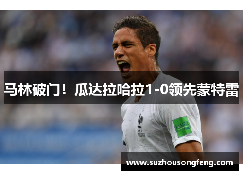 马林破门！瓜达拉哈拉1-0领先蒙特雷