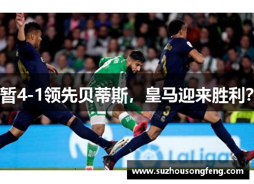 暂4-1领先贝蒂斯，皇马迎来胜利？